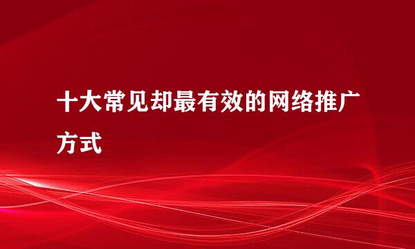十大常见却最有效的网络推广方式