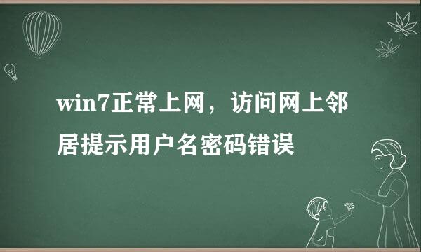win7正常上网，访问网上邻居提示用户名密码错误