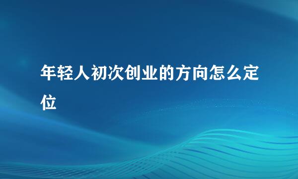 年轻人初次创业的方向怎么定位