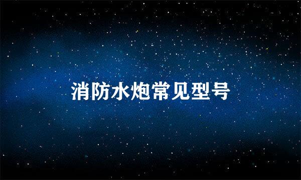 消防水炮常见型号