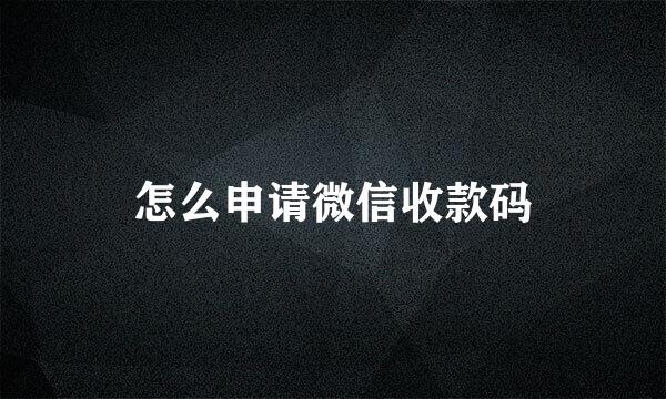 怎么申请微信收款码