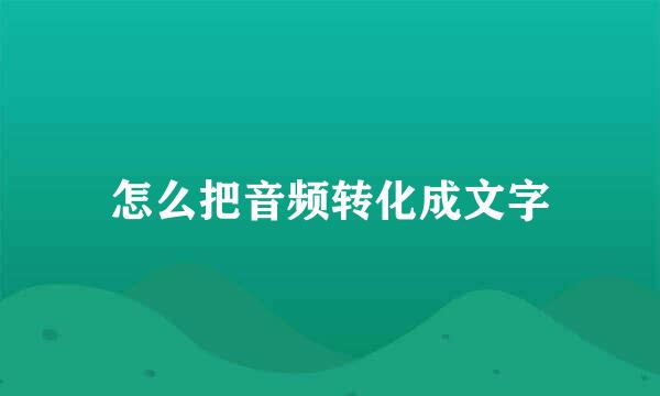 怎么把音频转化成文字