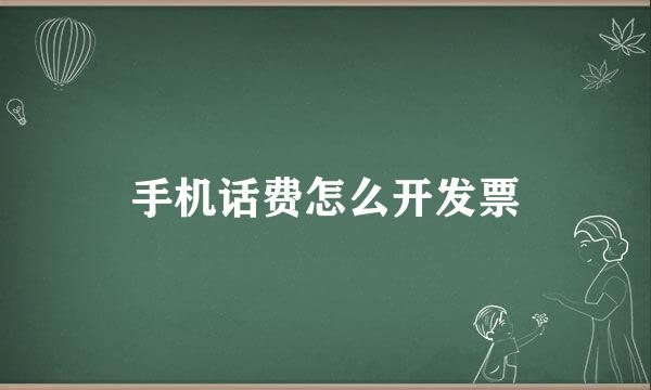 手机话费怎么开发票