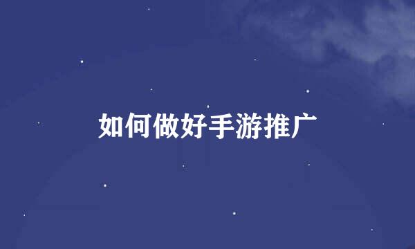 如何做好手游推广