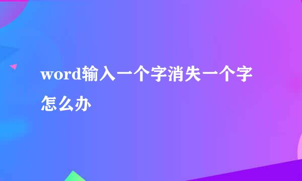 word输入一个字消失一个字怎么办