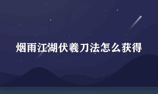 烟雨江湖伏羲刀法怎么获得