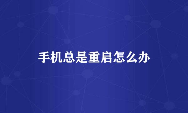 手机总是重启怎么办