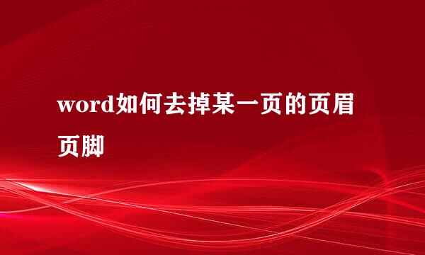 word如何去掉某一页的页眉页脚