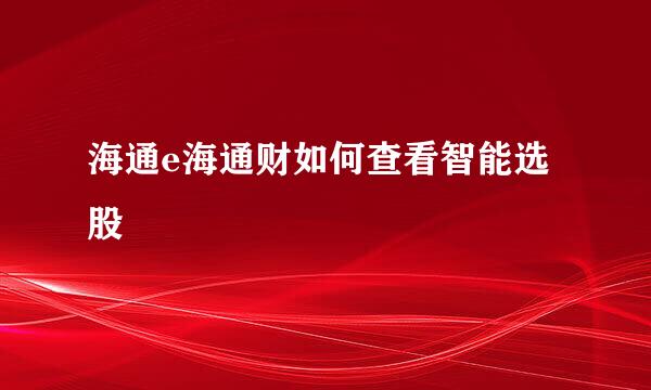 海通e海通财如何查看智能选股