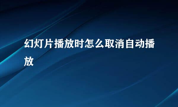 幻灯片播放时怎么取消自动播放