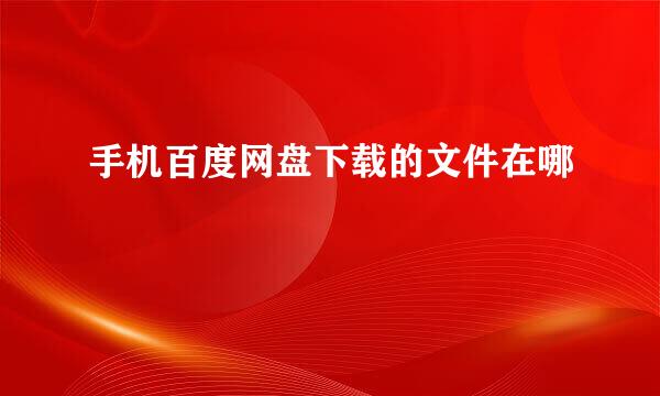 手机百度网盘下载的文件在哪