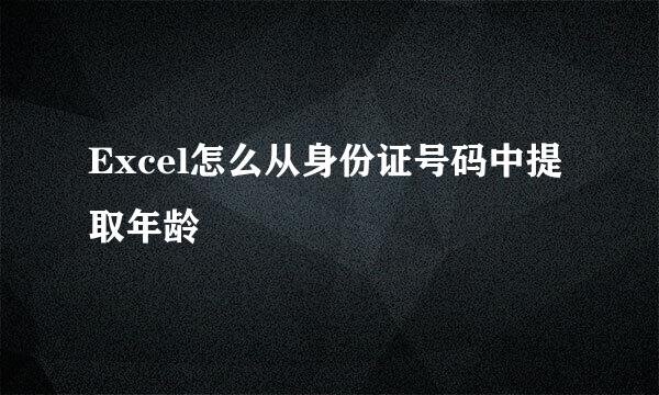 Excel怎么从身份证号码中提取年龄