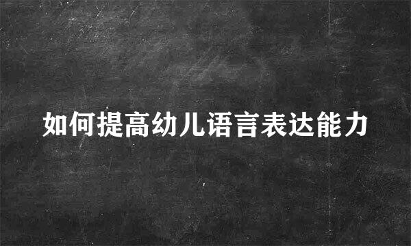 如何提高幼儿语言表达能力