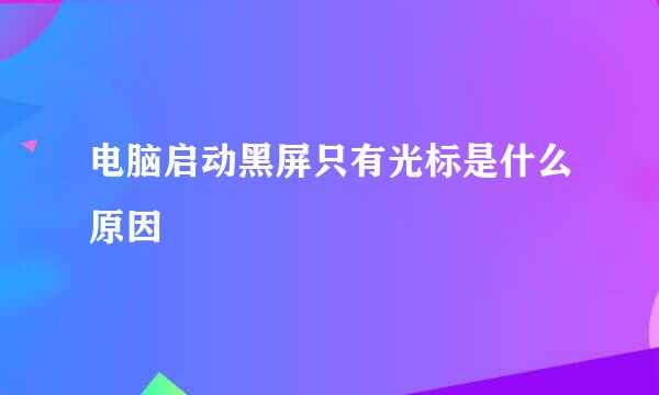 电脑启动黑屏只有光标是什么原因