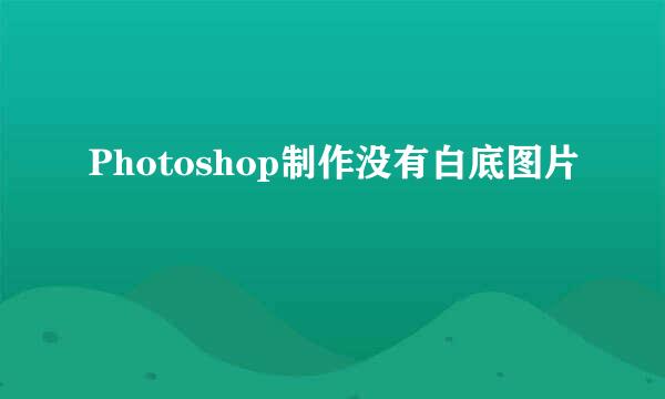 Photoshop制作没有白底图片
