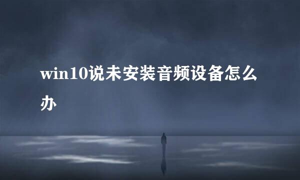 win10说未安装音频设备怎么办
