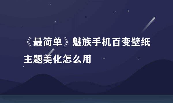《最简单》魅族手机百变壁纸主题美化怎么用