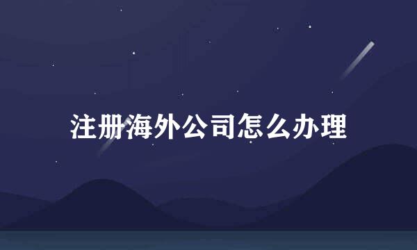 注册海外公司怎么办理