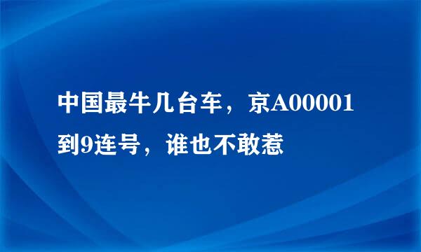 中国最牛几台车，京A00001到9连号，谁也不敢惹