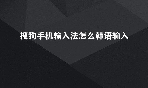搜狗手机输入法怎么韩语输入