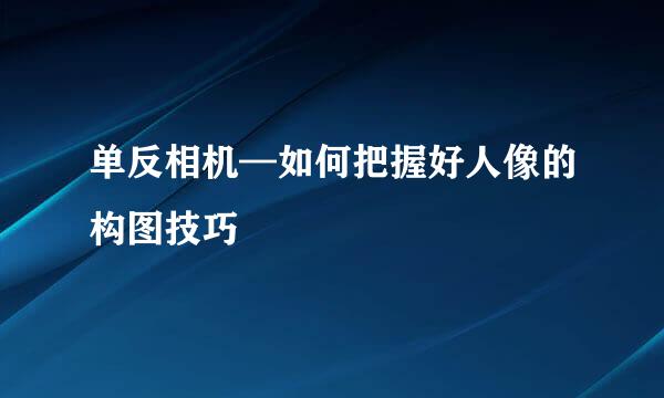 单反相机—如何把握好人像的构图技巧