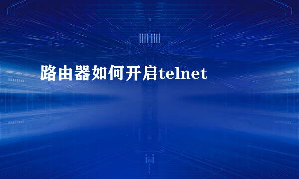 路由器如何开启telnet