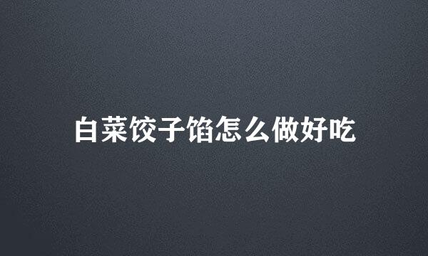白菜饺子馅怎么做好吃