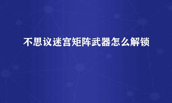 不思议迷宫矩阵武器怎么解锁