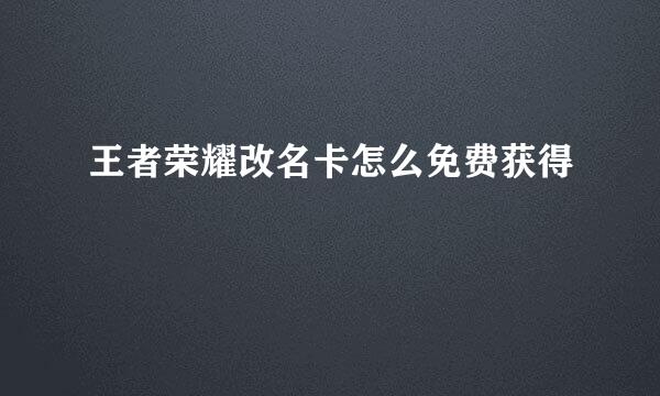 王者荣耀改名卡怎么免费获得