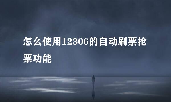 怎么使用12306的自动刷票抢票功能