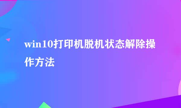 win10打印机脱机状态解除操作方法