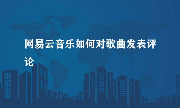 网易云音乐如何对歌曲发表评论