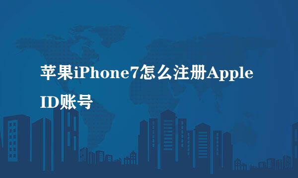 苹果iPhone7怎么注册Apple ID账号