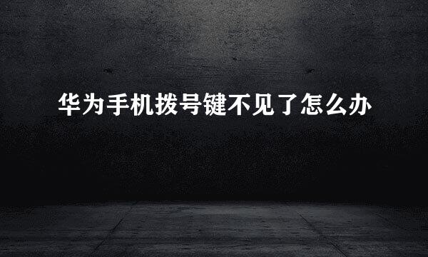 华为手机拨号键不见了怎么办