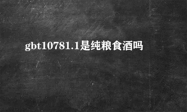 gbt10781.1是纯粮食酒吗