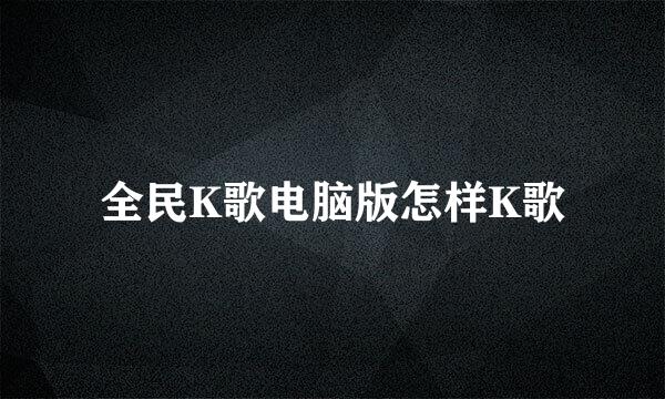 全民K歌电脑版怎样K歌