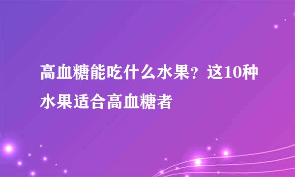高血糖能吃什么水果？这10种水果适合高血糖者