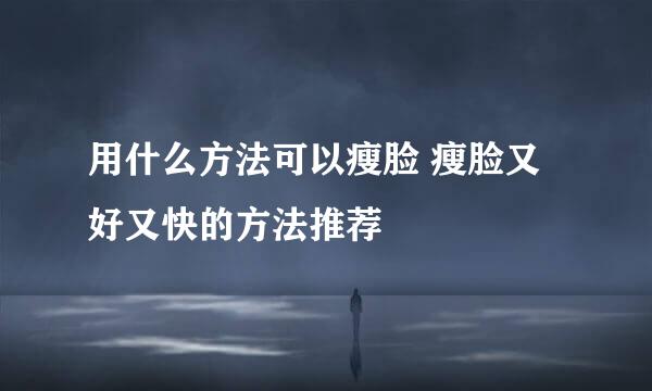 用什么方法可以瘦脸 瘦脸又好又快的方法推荐
