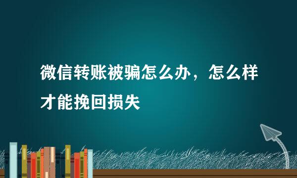 微信转账被骗怎么办，怎么样才能挽回损失