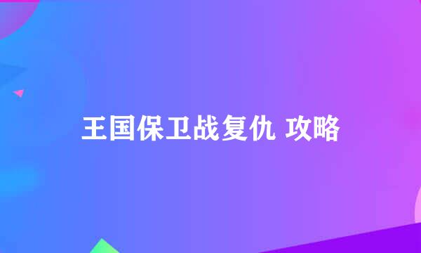 王国保卫战复仇 攻略