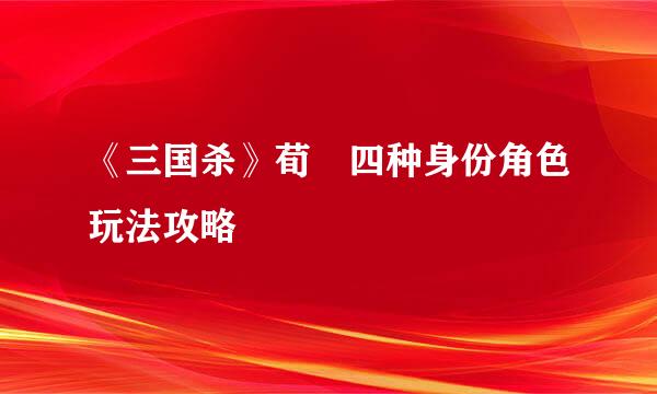 《三国杀》荀彧四种身份角色玩法攻略