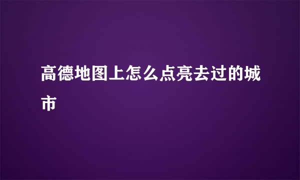高德地图上怎么点亮去过的城市