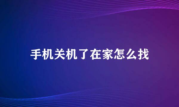 手机关机了在家怎么找
