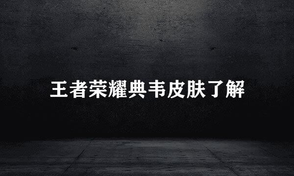 王者荣耀典韦皮肤了解