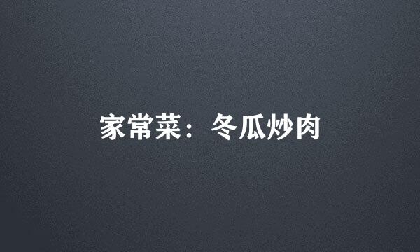 家常菜：冬瓜炒肉