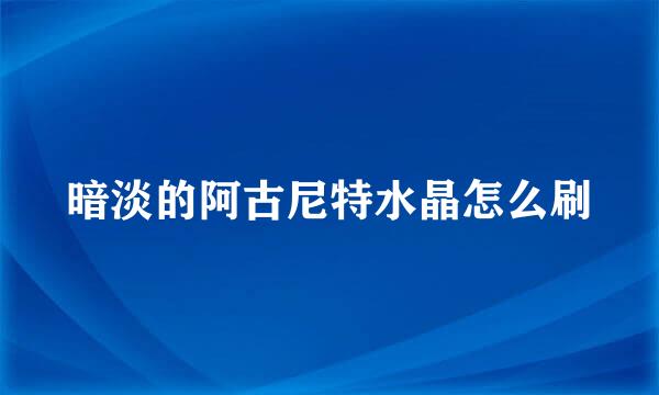 暗淡的阿古尼特水晶怎么刷