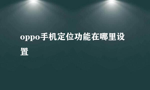oppo手机定位功能在哪里设置