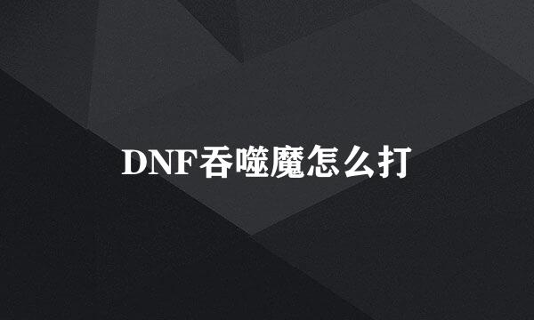 DNF吞噬魔怎么打