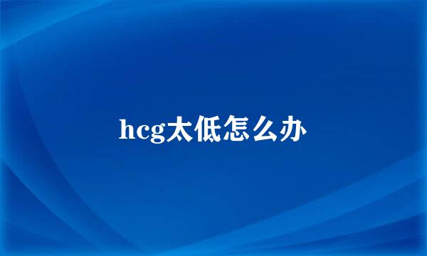 hcg太低怎么办