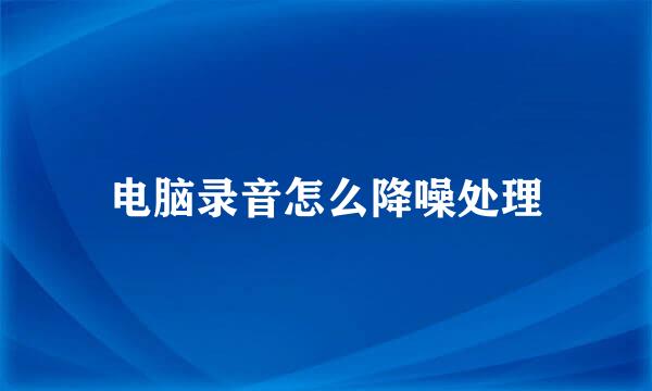 电脑录音怎么降噪处理